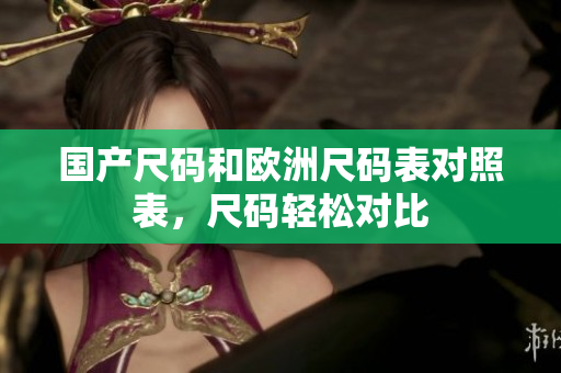国产尺码和欧洲尺码表对照表，尺码轻松对比