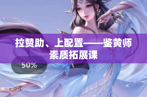 拉赞助、上配置——鉴黄师素质拓展课