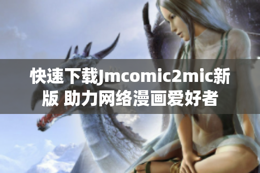 快速下载Jmcomic2mic新版 助力网络漫画爱好者