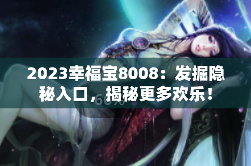 2023幸福宝8008：发掘隐秘入口，揭秘更多欢乐！