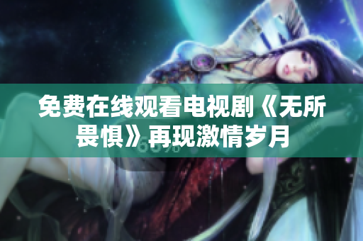 免费在线观看电视剧《无所畏惧》再现激情岁月