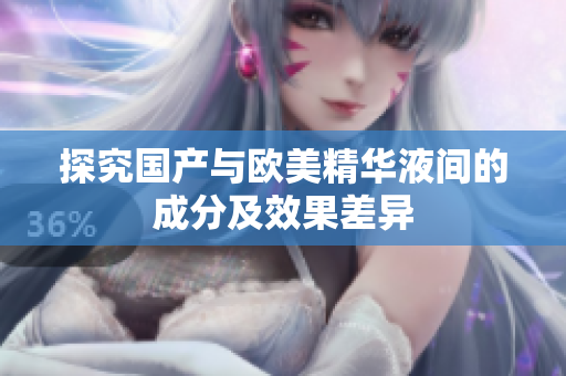 探究国产与欧美精华液间的成分及效果差异