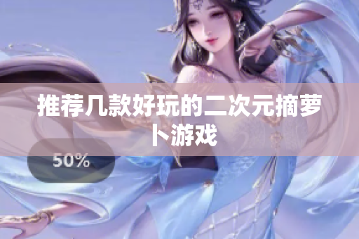推荐几款好玩的二次元摘萝卜游戏