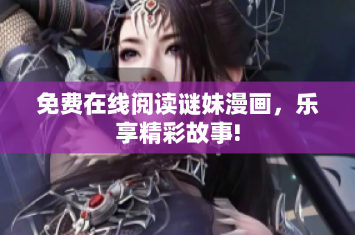 免费在线阅读谜妹漫画，乐享精彩故事!