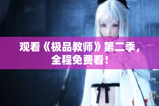 观看《极品教师》第二季，全程免费看！