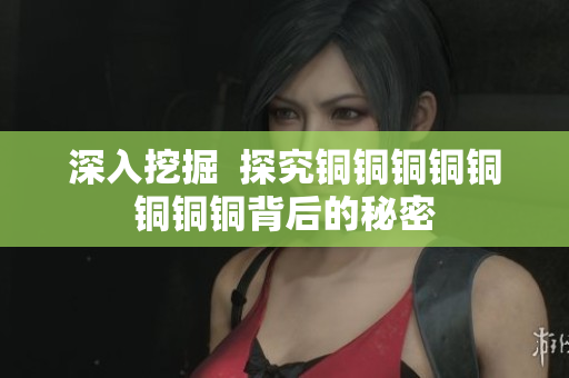 深入挖掘  探究铜铜铜铜铜铜铜铜背后的秘密