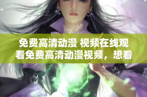 免费高清动漫 视频在线观看免费高清动漫视频，想看就看