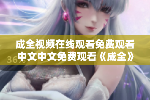 成全视频在线观看免费观看中文中文免费观看《成全》在线视频