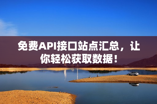 免费API接口站点汇总，让你轻松获取数据！