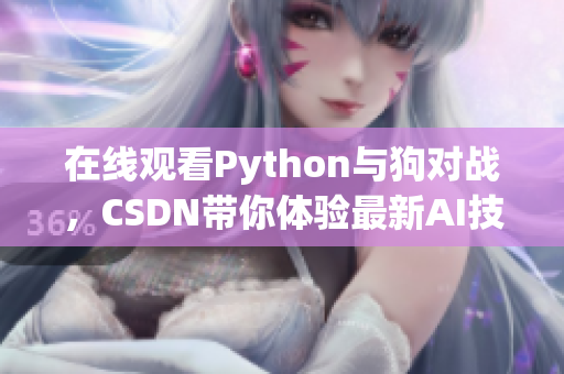 在线观看Python与狗对战，CSDN带你体验最新AI技术