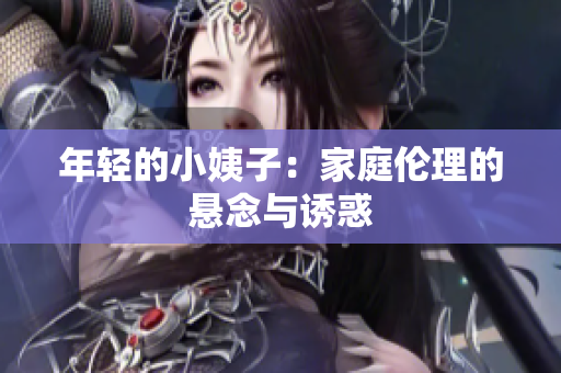 年轻的小姨子：家庭伦理的悬念与诱惑