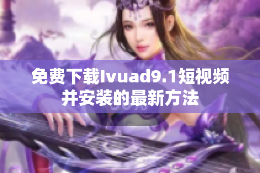 免费下载Ivuad9.1短视频并安装的最新方法
