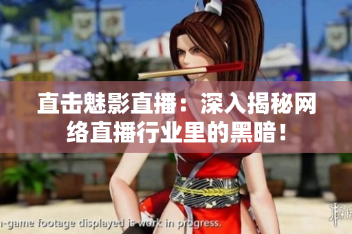 直击魅影直播：深入揭秘网络直播行业里的黑暗！