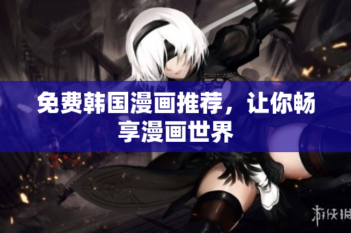 免费韩国漫画推荐，让你畅享漫画世界