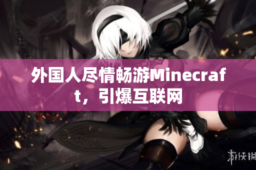 外国人尽情畅游Minecraft，引爆互联网