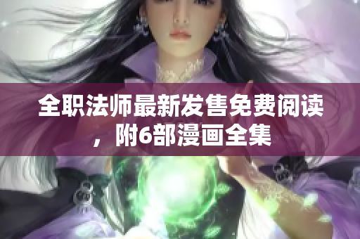 全职法师最新发售免费阅读，附6部漫画全集