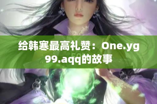 给韩寒最高礼赞：One.yg99.aqq的故事