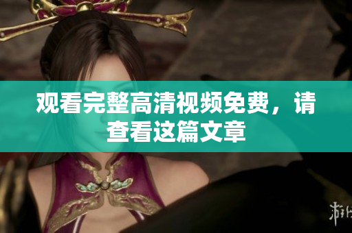 观看完整高清视频免费，请查看这篇文章