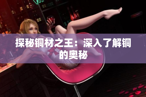 探秘铜材之王：深入了解铜的奥秘
