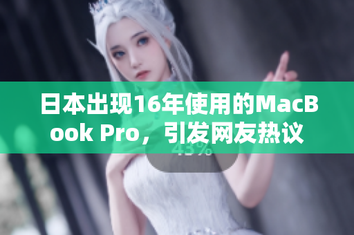 日本出现16年使用的MacBook Pro，引发网友热议