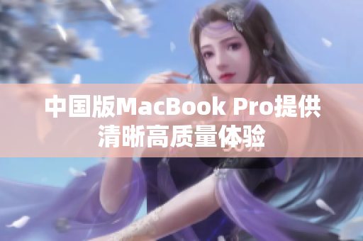 中国版MacBook Pro提供清晰高质量体验