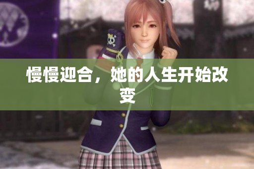 慢慢迎合，她的人生开始改变