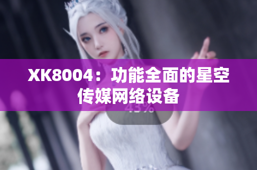 XK8004：功能全面的星空传媒网络设备