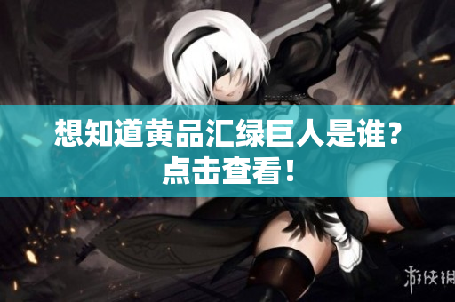 想知道黄品汇绿巨人是谁？点击查看！