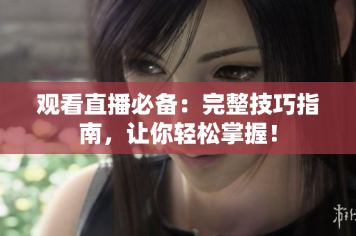 观看直播必备：完整技巧指南，让你轻松掌握！