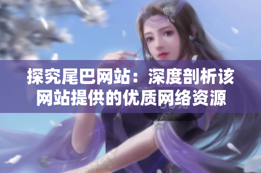 探究尾巴网站：深度剖析该网站提供的优质网络资源