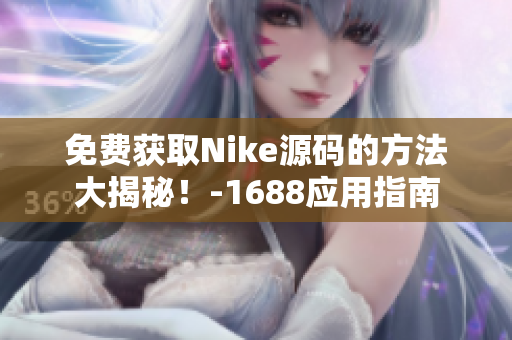免费获取Nike源码的方法大揭秘！-1688应用指南