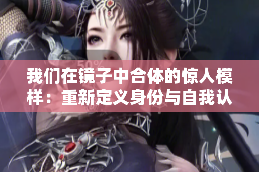 我们在镜子中合体的惊人模样：重新定义身份与自我认识