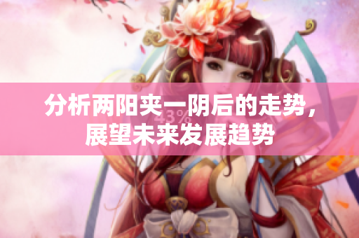 分析两阳夹一阴后的走势，展望未来发展趋势
