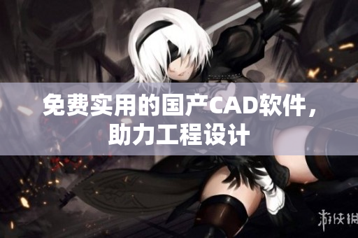 免费实用的国产CAD软件，助力工程设计