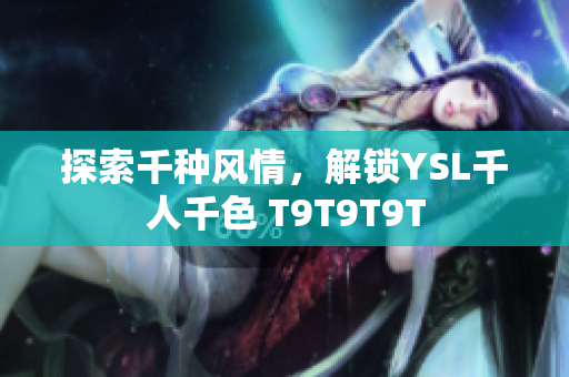 探索千种风情，解锁YSL千人千色 T9T9T9T