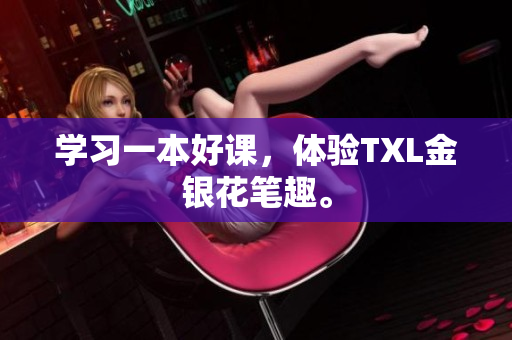 学习一本好课，体验TXL金银花笔趣。