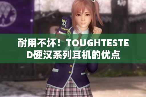 耐用不坏！TOUGHTESTED硬汉系列耳机的优点