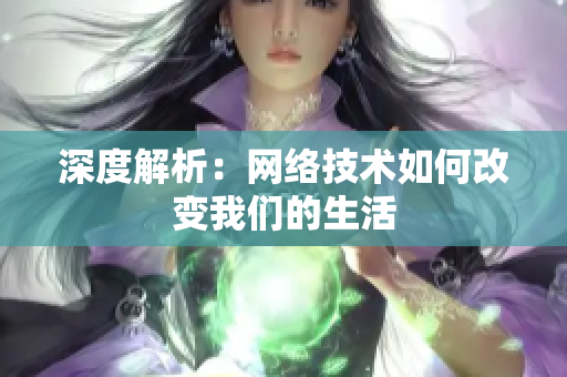 深度解析：网络技术如何改变我们的生活
