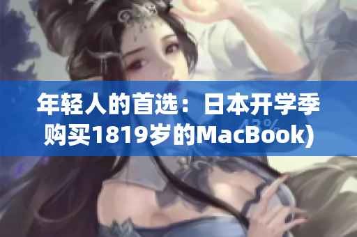 年轻人的首选：日本开学季购买1819岁的MacBook)