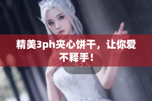 精美3ph夹心饼干，让你爱不释手！