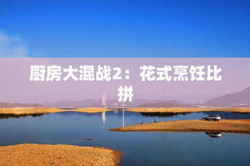 厨房大混战2：花式烹饪比拼