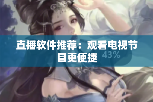 直播软件推荐：观看电视节目更便捷