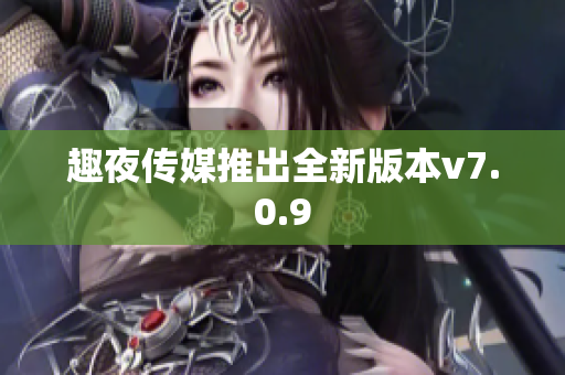 趣夜传媒推出全新版本v7.0.9