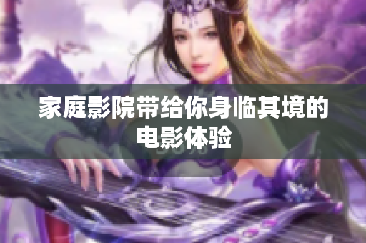 家庭影院带给你身临其境的电影体验