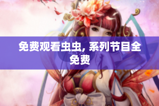 免费观看虫虫, 系列节目全免费