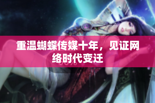 重温蝴蝶传媒十年，见证网络时代变迁