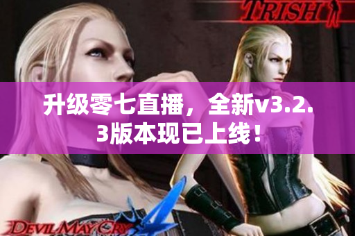 升级零七直播，全新v3.2.3版本现已上线！