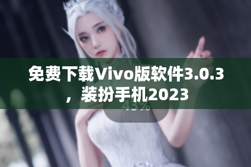 免费下载Vivo版软件3.0.3，装扮手机2023