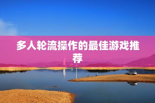 多人轮流操作的最佳游戏推荐