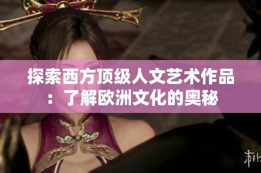 探索西方顶级人文艺术作品：了解欧洲文化的奥秘